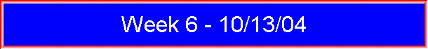Week 6 - 10/13/04