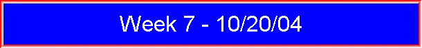 Week 7 - 10/20/04